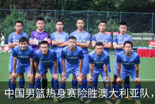 中国男篮热身赛险胜澳大利亚队，王俊杰23分崔永熙状态回升