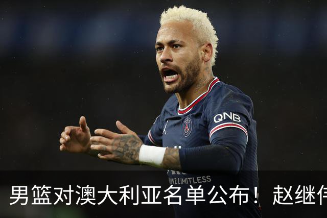 男篮对澳大利亚名单公布！赵继伟领衔，庞峥麟徐昕王俊杰均在列！