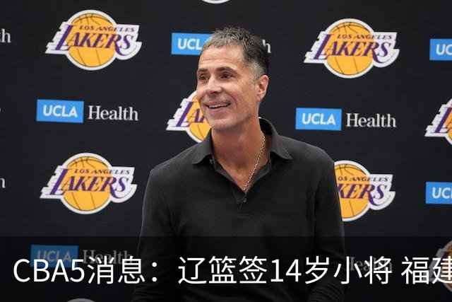 CBA5消息：辽篮签14岁小将 福建签强援 徐昕签美方经纪 徐杰刻苦特训